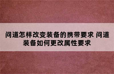 问道怎样改变装备的携带要求 问道装备如何更改属性要求